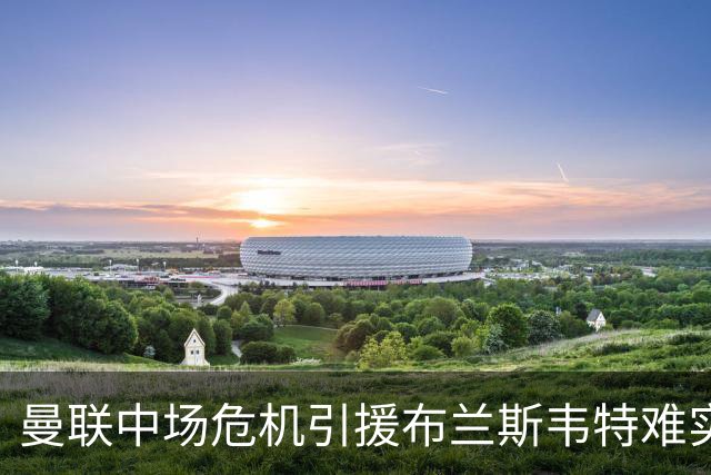 曼联中场危机引援布兰斯韦特难实现